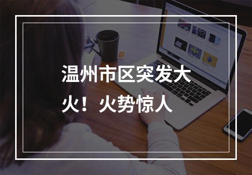 温州市区突发大火！火势惊人