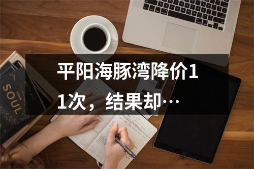 平阳海豚湾降价11次，结果却…