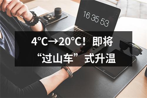 4℃→20℃！即将“过山车”式升温