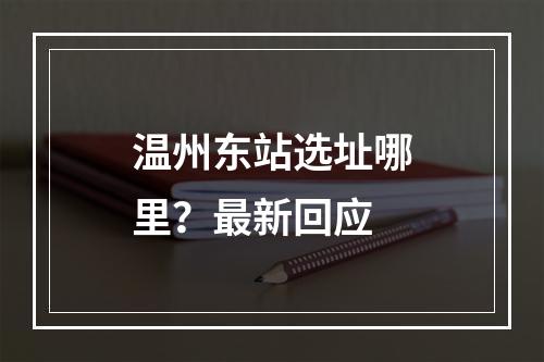 温州东站选址哪里？最新回应