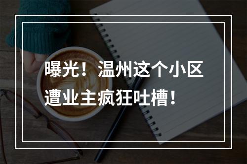 曝光！温州这个小区遭业主疯狂吐槽！
