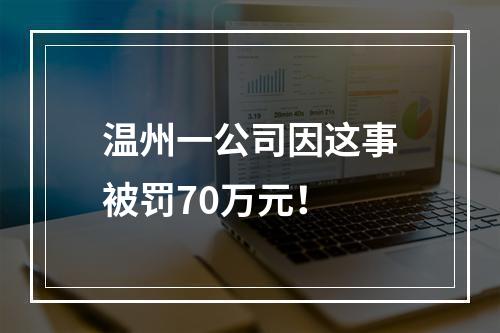 温州一公司因这事被罚70万元！