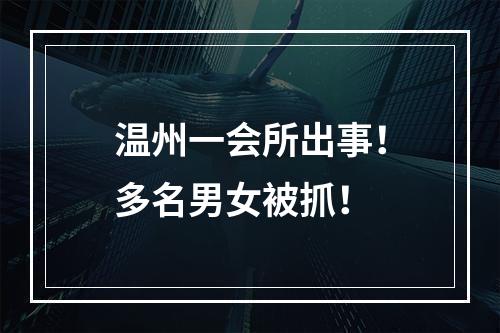 温州一会所出事！多名男女被抓！