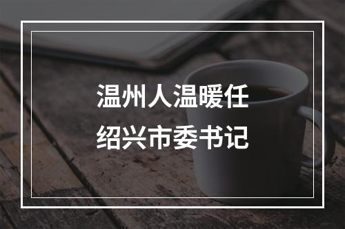 温州人温暖任绍兴市委书记