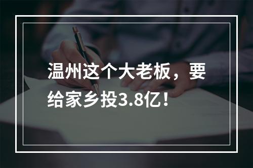 温州这个大老板，要给家乡投3.8亿！