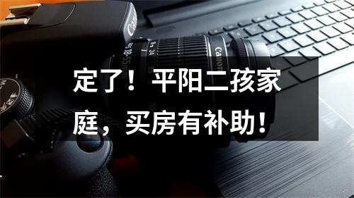 定了！平阳二孩家庭，买房有补助！