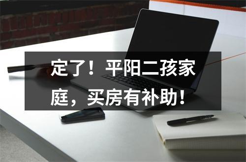 定了！平阳二孩家庭，买房有补助！