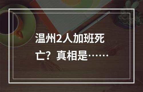 温州2人加班死亡？真相是……