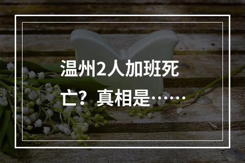 温州2人加班死亡？真相是……