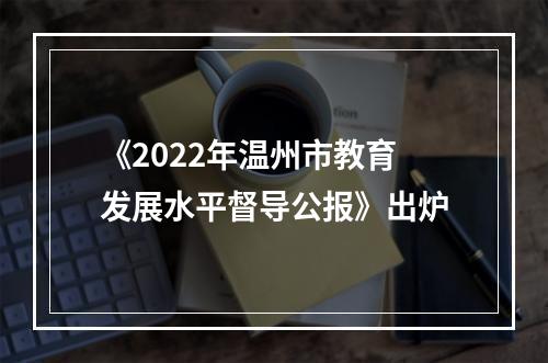 《2022年温州市教育发展水平督导公报》出炉