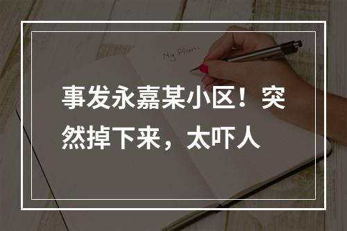 事发永嘉某小区！突然掉下来，太吓人