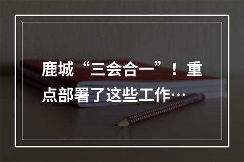 鹿城“三会合一”！重点部署了这些工作…