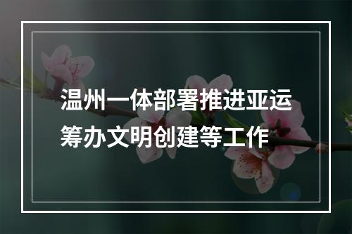 温州一体部署推进亚运筹办文明创建等工作
