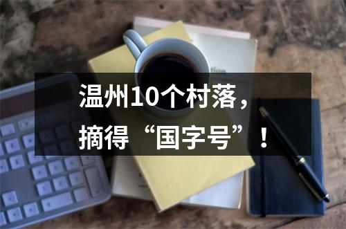 温州10个村落，摘得“国字号”！