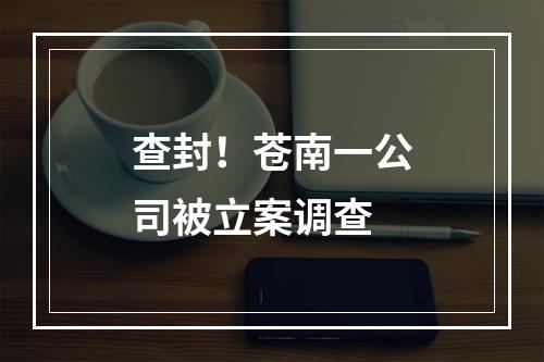 查封！苍南一公司被立案调查