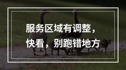 服务区域有调整，快看，别跑错地方