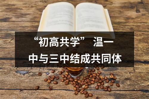 “初高共学” 温一中与三中结成共同体