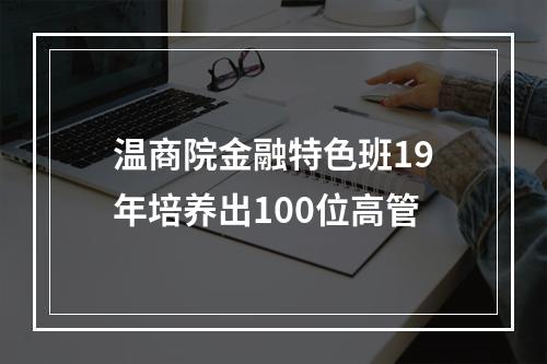温商院金融特色班19年培养出100位高管