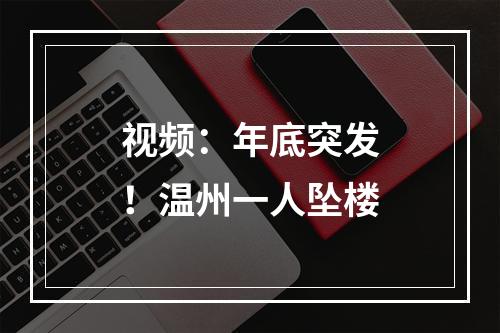 视频：年底突发！温州一人坠楼