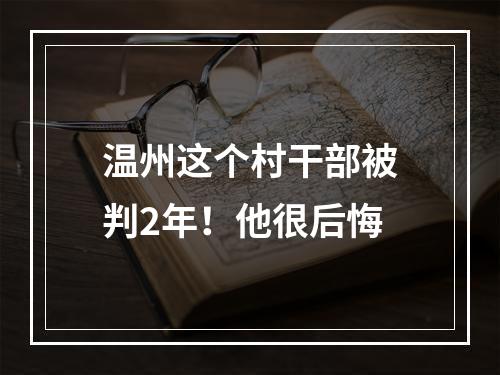 温州这个村干部被判2年！他很后悔