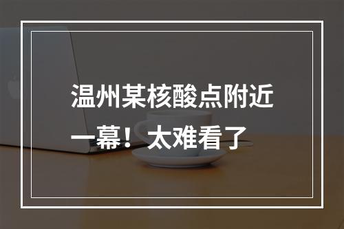 温州某核酸点附近一幕！太难看了