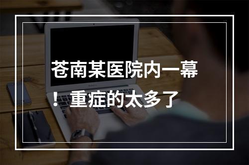 苍南某医院内一幕！重症的太多了