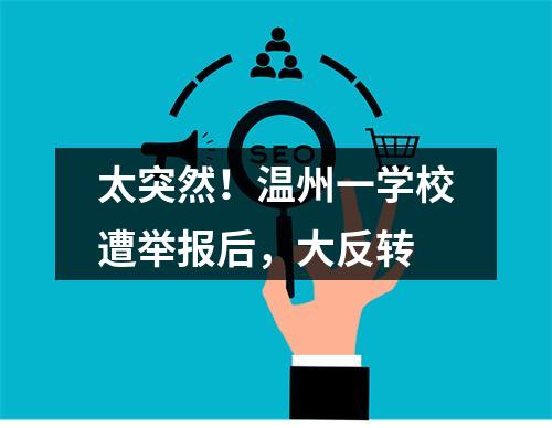 太突然！温州一学校遭举报后，大反转