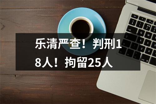 乐清严查！判刑18人！拘留25人