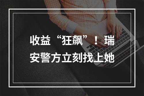 收益“狂飙”！瑞安警方立刻找上她