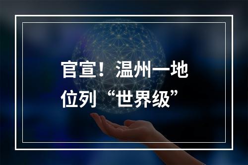 官宣！温州一地位列“世界级”