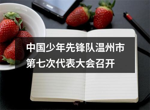 中国少年先锋队温州市第七次代表大会召开