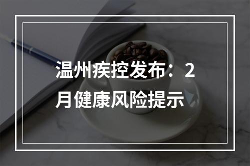 温州疾控发布：2月健康风险提示