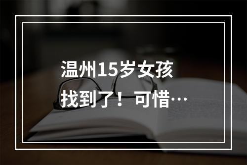 温州15岁女孩找到了！可惜…