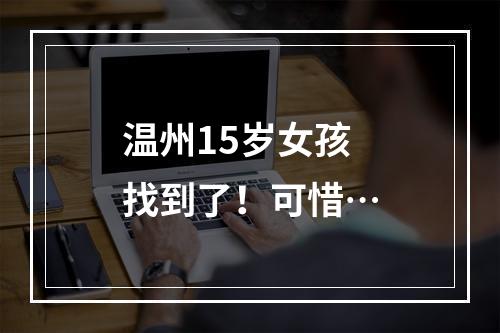 温州15岁女孩找到了！可惜…