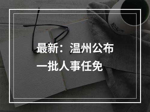 最新：温州公布一批人事任免