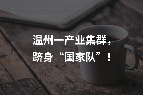 温州一产业集群，跻身“国家队”！