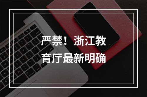 严禁！浙江教育厅最新明确