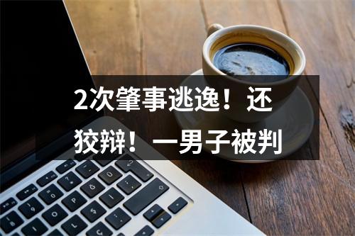 2次肇事逃逸！还狡辩！一男子被判