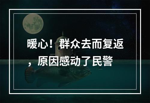 暖心！群众去而复返，原因感动了民警