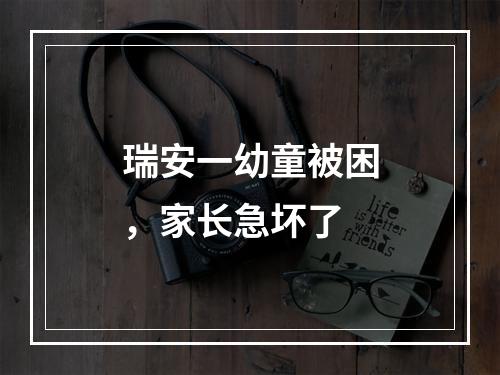 瑞安一幼童被困，家长急坏了