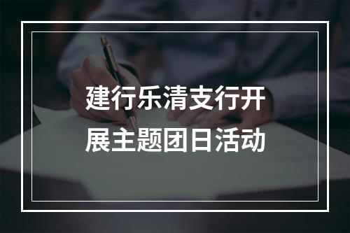 建行乐清支行开展主题团日活动