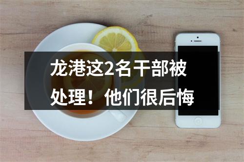 龙港这2名干部被处理！他们很后悔