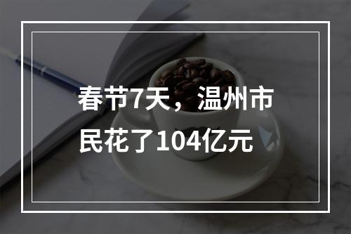 春节7天，温州市民花了104亿元