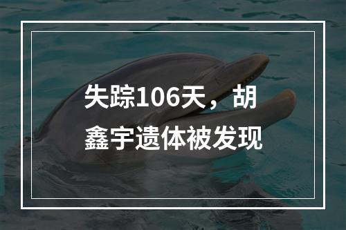 失踪106天，胡鑫宇遗体被发现