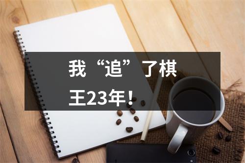 我“追”了棋王23年！