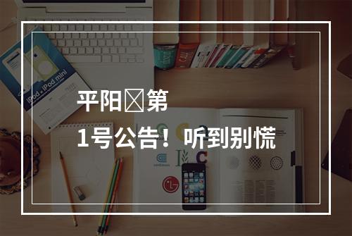 平阳​第1号公告！听到别慌