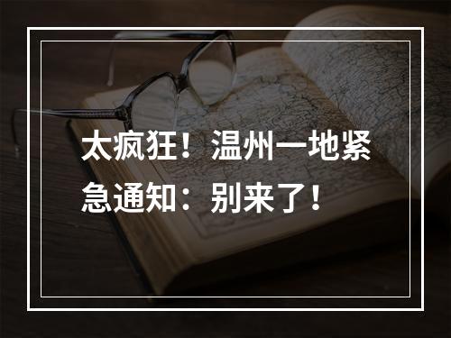 太疯狂！温州一地紧急通知：别来了！