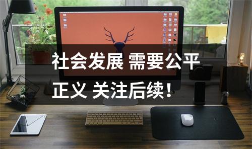 社会发展 需要公平正义 关注后续！