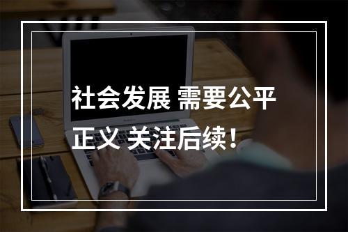 社会发展 需要公平正义 关注后续！