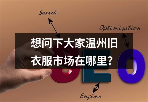 想问下大家温州旧衣服市场在哪里？